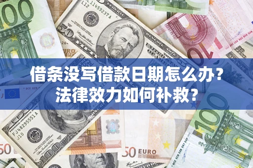 北京借条没写借款日期怎么办?法律效力如何补救? 北京借条没写借款日期怎么办?法律效力如何补救?