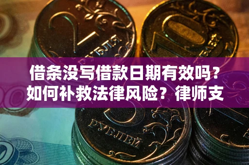 北京借条没写借款日期有效吗？如何补救法律风险？律师支招