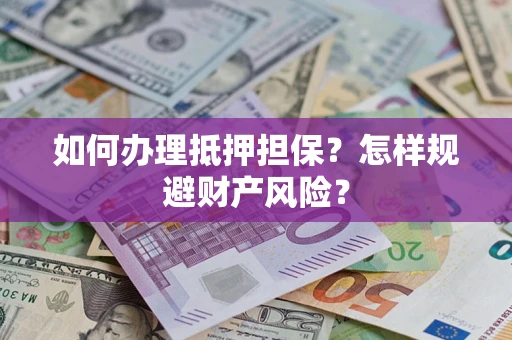 北京如何办理抵押担保？怎样规避财产风险？