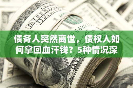 北京债务人突然离世，债权人如何拿回血汗钱？5种情况深度解析