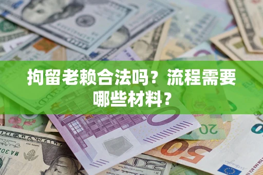 北京拘留老赖合法吗？流程需要哪些材料？