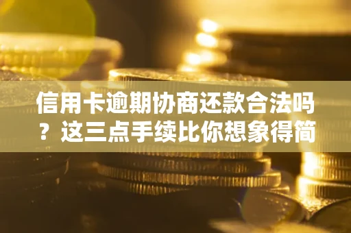 北京信用卡逾期协商还款合法吗？这三点手续比你想象得简单