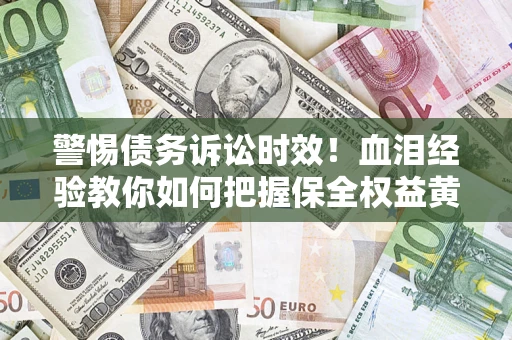 北京警惕债务诉讼时效！血泪经验教你如何把握保全权益黄金期
