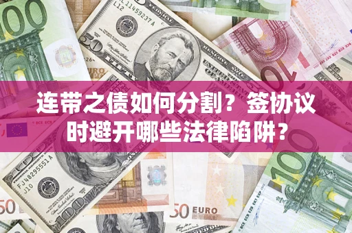 北京连带之债如何分割？签协议时避开哪些法律陷阱？