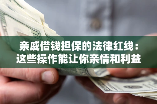 北京亲戚借钱担保的法律红线：这些操作能让你亲情和利益两不误