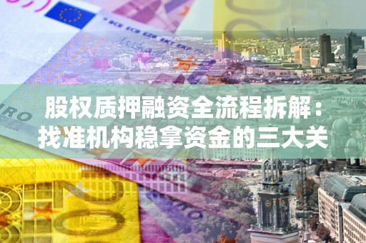 北京股权质押融资全流程拆解：找准机构稳拿资金的三大关键