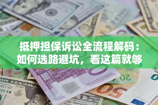 北京抵押担保诉讼全流程解码：如何选路避坑，看这篇就够了