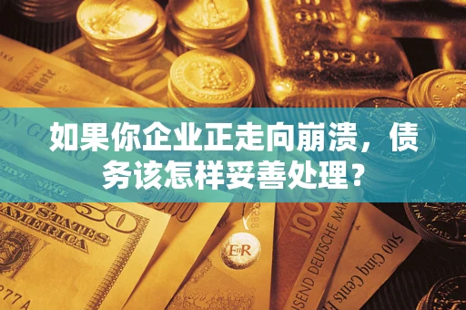 北京如果你企业正走向崩溃，债务该怎样妥善处理？