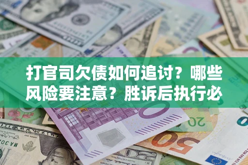 北京打官司欠债如何追讨？哪些风险要注意？胜诉后执行必看！