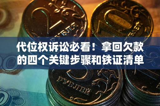 北京代位权诉讼必看!拿回欠款的四个关键步骤和铁证清单 北京代位权诉讼必看!拿回欠款的四个关键步骤和铁证清单