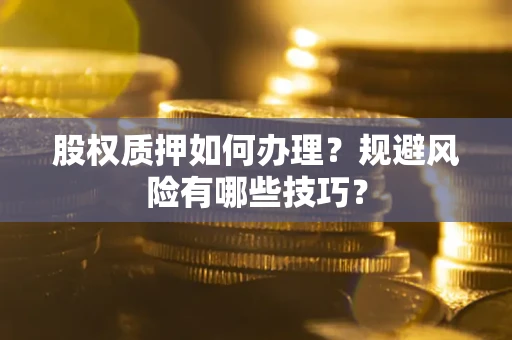 北京股权质押如何办理？规避风险有哪些技巧？