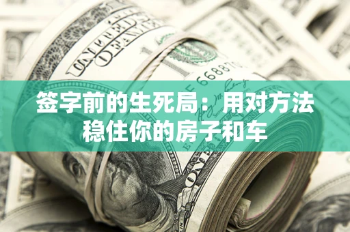 北京签字前的生死局：用对方法稳住你的房子和车