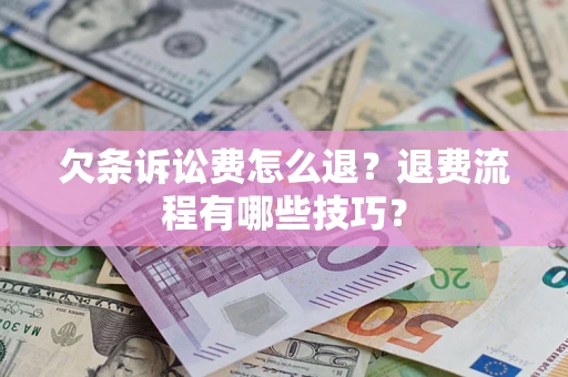 北京欠条诉讼费怎么退？退费流程有哪些技巧？