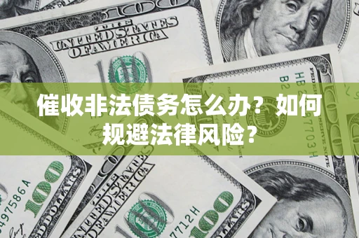 北京催收非法债务怎么办？如何规避法律风险？