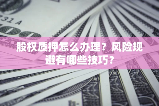 北京股权质押怎么办理？风险规避有哪些技巧？