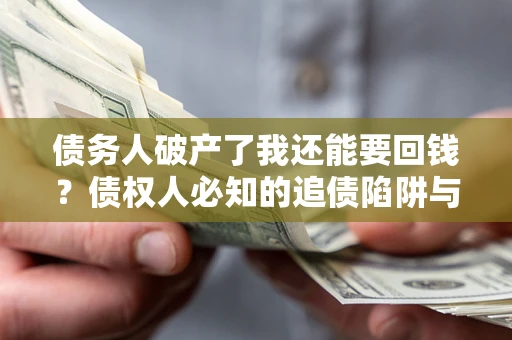 北京债务人破产了我还能要回钱？债权人必知的追债陷阱与破局之道