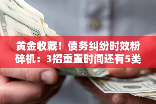北京黄金收藏！债务纠纷时效粉碎机：3招重置时间还有5类不设年限的特殊债务