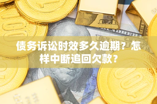 北京债务诉讼时效多久逾期？怎样中断追回欠款？