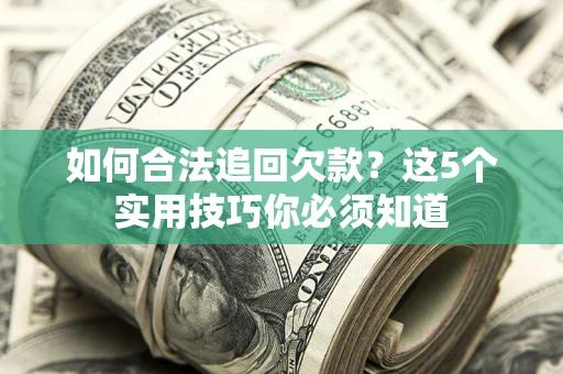 北京如何合法追回欠款？这5个实用技巧你必须知道