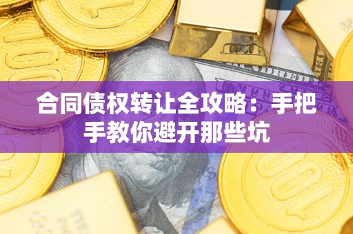北京合同债权转让全攻略：手把手教你避开那些坑