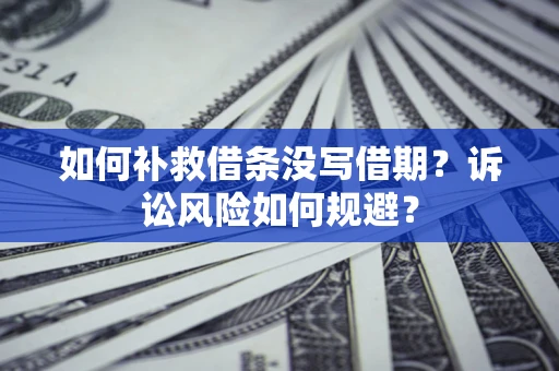 北京如何补救借条没写借期？诉讼风险如何规避？