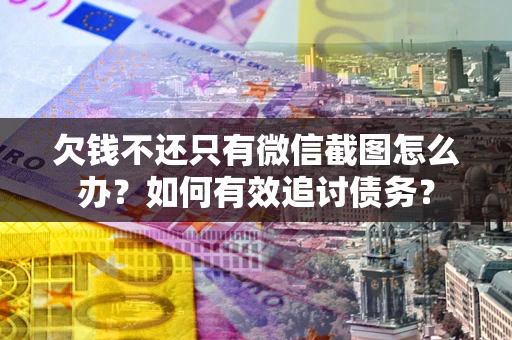 北京欠钱不还只有微信截图怎么办？如何有效追讨债务？