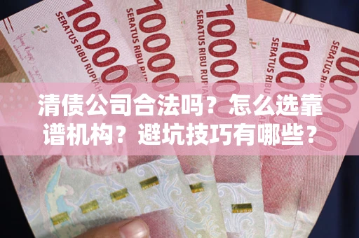 北京清债公司合法吗？怎么选靠谱机构？避坑技巧有哪些？