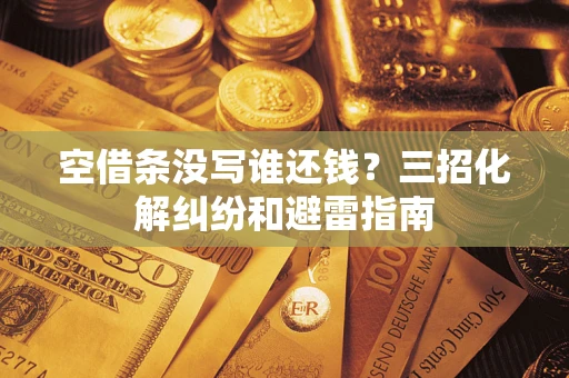 北京空借条没写谁还钱？三招化解纠纷和避雷指南