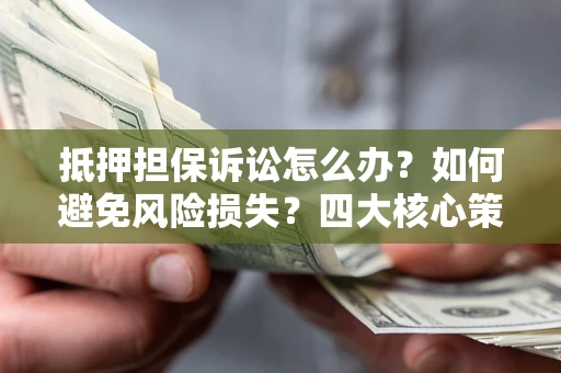 北京抵押担保诉讼怎么办？如何避免风险损失？四大核心策略全解读