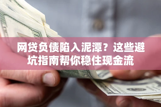 北京网贷负债陷入泥潭？这些避坑指南帮你稳住现金流