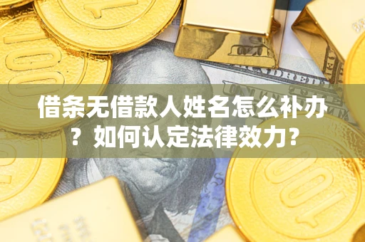 北京借条无借款人姓名怎么补办？如何认定法律效力？