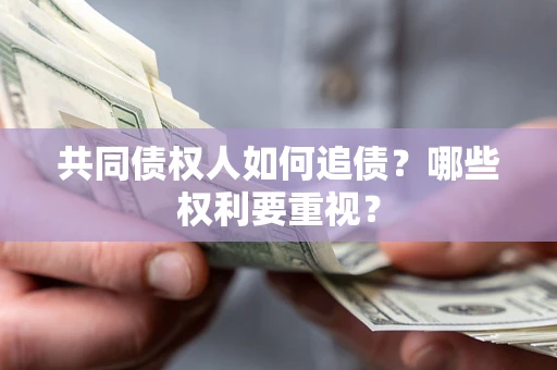 北京共同债权人如何追债？哪些权利要重视？