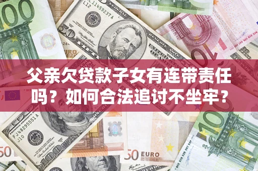北京父亲欠贷款子女有连带责任吗？如何合法追讨不坐牢？
