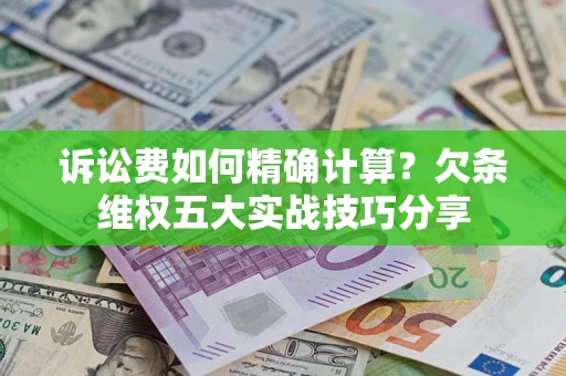 北京诉讼费如何精确计算？欠条维权五大实战技巧分享