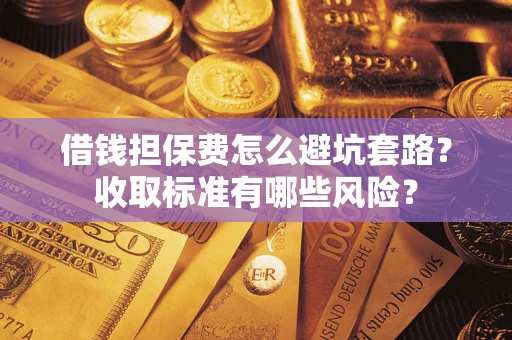 北京借钱担保费怎么避坑套路?收取标准有哪些风险? 北京借钱担保费怎么避坑套路?收取标准有哪些风险?