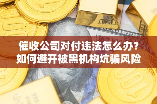 北京催收公司对付违法怎么办？如何避开被黑机构坑骗风险