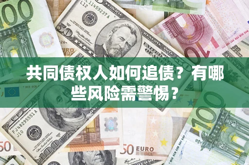 北京共同债权人如何追债？有哪些风险需警惕？
