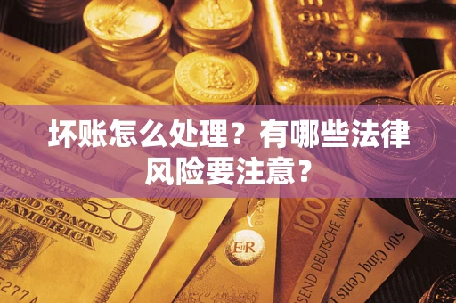 北京坏账怎么处理？有哪些法律风险要注意？