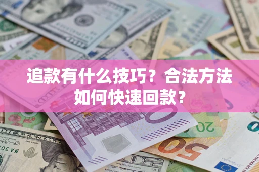 北京追款有什么技巧？合法方法如何快速回款？