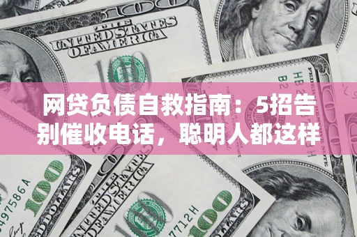 北京网贷负债自救指南：5招告别催收电话，聪明人都这样做