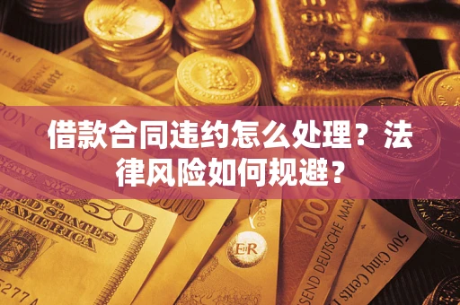 北京借款合同违约怎么处理？法律风险如何规避？