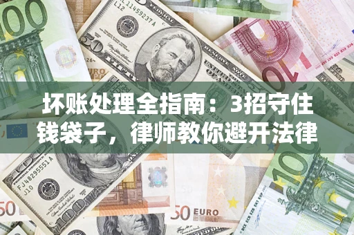 北京坏账处理全指南：3招守住钱袋子，律师教你避开法律雷区