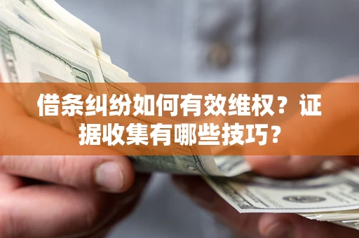 北京借条纠纷如何有效维权？证据收集有哪些技巧？