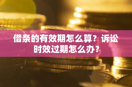 北京借条的有效期怎么算？诉讼时效过期怎么办？