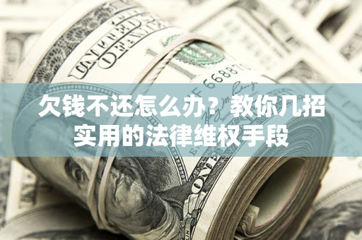 北京欠钱不还怎么办？教你几招实用的法律维权手段