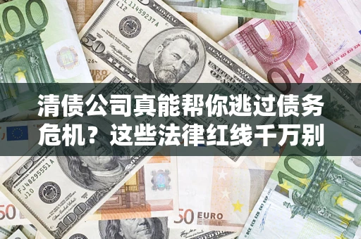 北京清债公司真能帮你逃过债务危机？这些法律红线千万别踩