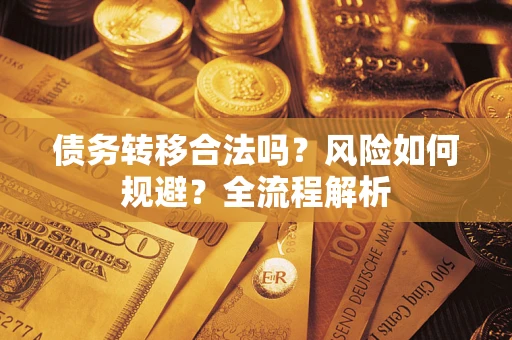 北京债务转移合法吗？风险如何规避？全流程解析