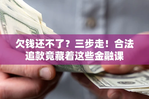 北京欠钱还不了？三步走！合法追款竟藏着这些金融课