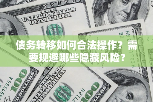 北京债务转移如何合法操作？需要规避哪些隐藏风险？