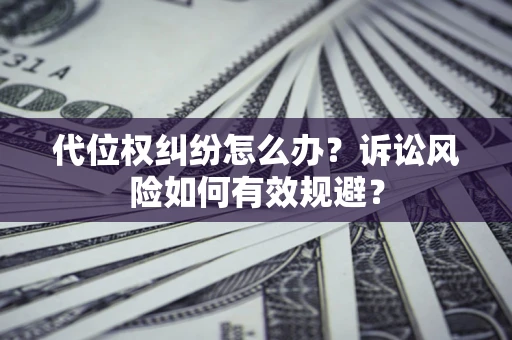 北京代位权纠纷怎么办？诉讼风险如何有效规避？